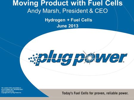 1 1 Moving Product with Fuel Cells Andy Marsh, President & CEO Hydrogen + Fuel Cells June 2013 The content of this presentation is PLUG POWER INC. PROPRIETARY.