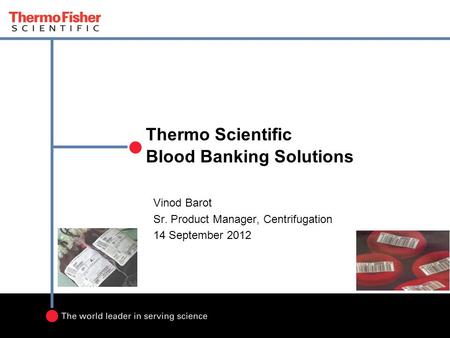 Thermo Scientific Blood Banking Solutions Vinod Barot Sr. Product Manager, Centrifugation 14 September 2012.