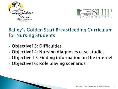 Property of MN Department of Health/DeJong 1 Bailey’s Golden Start Breastfeeding Curriculum for Nursing Students  Objective13: Difficulties  Objective14: