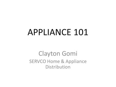 APPLIANCE 101 Clayton Gomi SERVCO Home & Appliance Distribution.