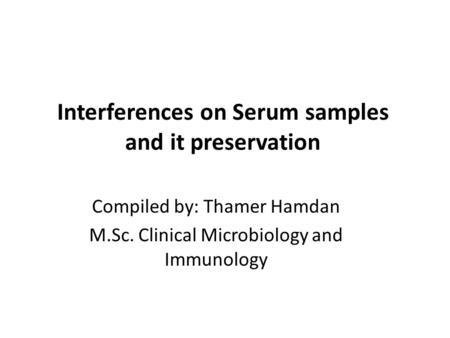 Interferences on Serum samples and it preservation Compiled by: Thamer Hamdan M.Sc. Clinical Microbiology and Immunology.