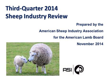 Third-Quarter 2014 Sheep Industry Review Prepared by the American Sheep Industry Association for the American Lamb Board November 2014.