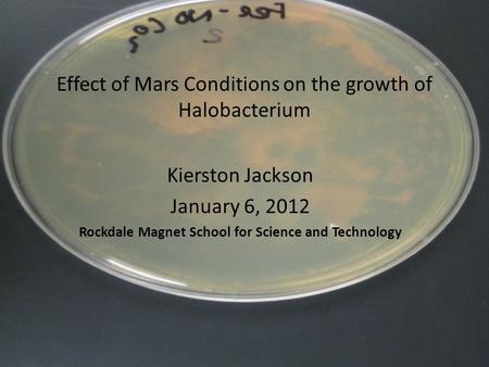 Effect of Mars Conditions on the growth of Halobacterium Kierston Jackson January 6, 2012 Rockdale Magnet School for Science and Technology.