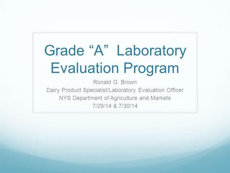 Grade “A” Laboratory Evaluation Program Ronald G. Brown Dairy Product Specialist/Laboratory Evaluation Officer NYS Department of Agriculture and Markets.