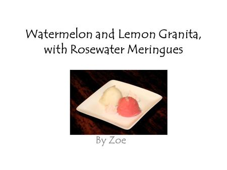Watermelon and Lemon Granita, with Rosewater Meringues By Zoe.