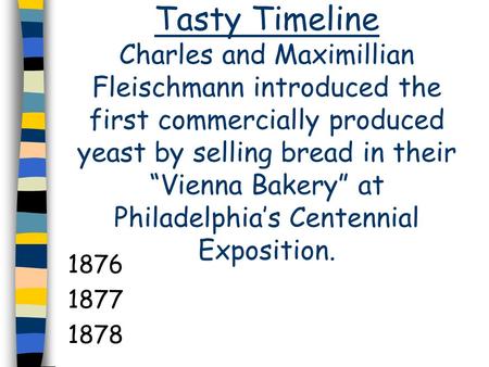 Tasty Timeline Charles and Maximillian Fleischmann introduced the first commercially produced yeast by selling bread in their “Vienna Bakery” at Philadelphia’s.