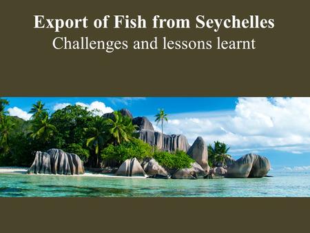 Export of Fish from Seychelles Challenges and lessons learnt.