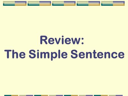 Review: The Simple Sentence. nouns verbs adjectives adverbs conjunctions prepositions The guard watches. security carefully The security guard watches.