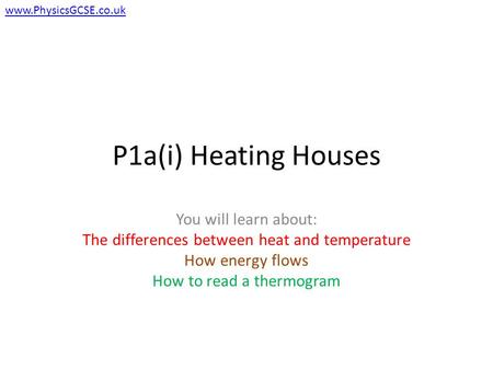 P1a(i) Heating Houses You will learn about: The differences between heat and temperature How energy flows How to read a thermogram www.PhysicsGCSE.co.uk.