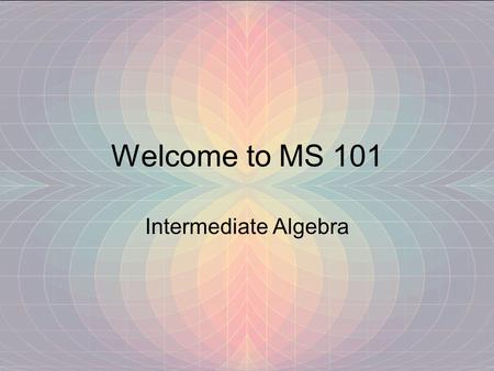 Welcome to MS 101 Intermediate Algebra.