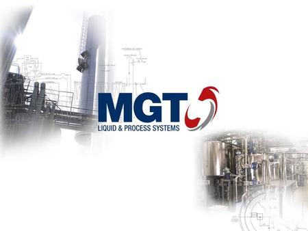 MGT Liquid & Process Systems Designing and manufacturing of custom-made, innovative stainless steel process solutions Privately owned 40 years of experience.