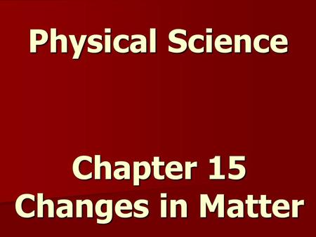 Physical Science Chapter 15 Changes in Matter. Solid, Liquid, Gas or Plasma Plasma – state of matter that has had the electrons stripped away, uncommon.