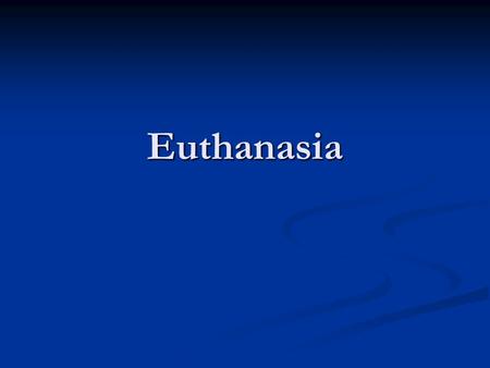 Euthanasia. Euthanasia From the Greek: From the Greek: “eu” meaning “good” or “well” “eu” meaning “good” or “well” “thanatos” meaning “death” “thanatos”