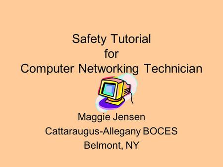 Safety Tutorial for Computer Networking Technician Maggie Jensen Cattaraugus-Allegany BOCES Belmont, NY.