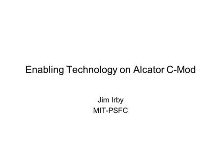 Enabling Technology on Alcator C-Mod Jim Irby MIT-PSFC.