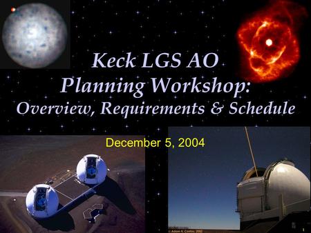 1 Keck LGS AO Planning Workshop: Overview, Requirements & Schedule December 5, 2004.