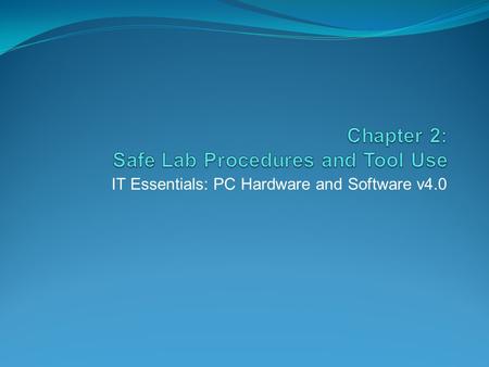 IT Essentials: PC Hardware and Software v4.0. Chapter 2 Objectives 2.1 Explain the purpose of safe working conditions and procedures 2.2 Identify tools.