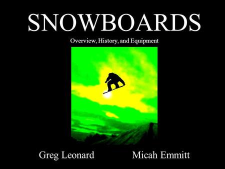 SNOWBOARDS Overview, History, and Equipment Greg Leonard Micah Emmitt.