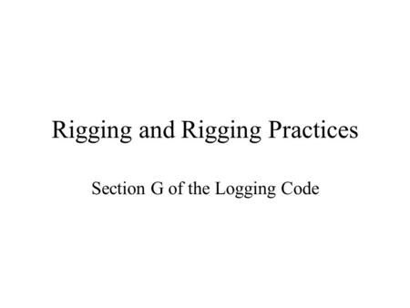Rigging and Rigging Practices Section G of the Logging Code.