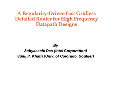 A Regularity-Driven Fast Gridless Detailed Router for High Frequency Datapath Designs By Sabyasachi Das (Intel Corporation) Sunil P. Khatri (Univ. of Colorado,