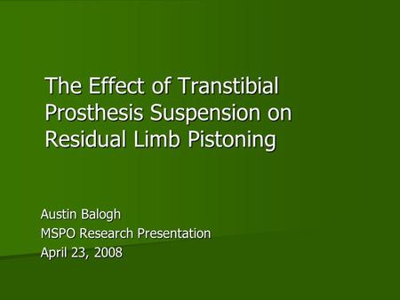 The Effect of Transtibial Prosthesis Suspension on Residual Limb Pistoning Austin Balogh MSPO Research Presentation April 23, 2008.