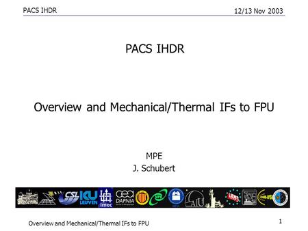 PACS IHDR 12/13 Nov 2003 Overview and Mechanical/Thermal IFs to FPU 1 MPE J. Schubert PACS IHDR.