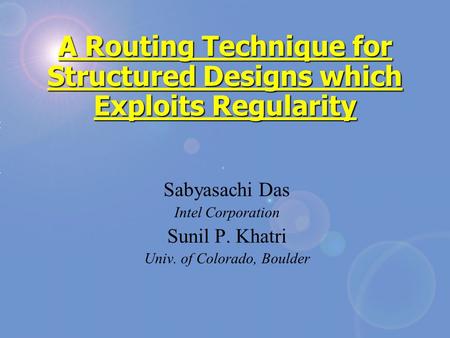 A Routing Technique for Structured Designs which Exploits Regularity Sabyasachi Das Intel Corporation Sunil P. Khatri Univ. of Colorado, Boulder.