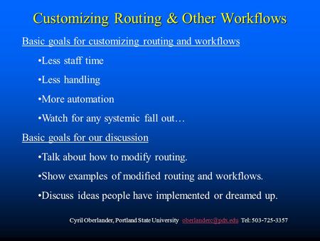 Customizing Routing & Other Workflows Basic goals for customizing routing and workflows Less staff time Less handling More automation Watch for any systemic.
