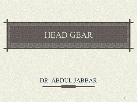 1 HEAD GEAR DR. ABDUL JABBAR. 2 Means of applying posterior directed forces to teeth and skeletal structures from an extra oral source.