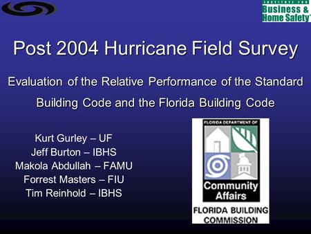 Post 2004 Hurricane Field Survey Evaluation of the Relative Performance of the Standard Building Code and the Florida Building Code Kurt Gurley – UF Jeff.