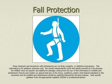 Fall Protection These handouts and documents with attachments are not final, complete, or definitive instruments. This information is for guidance purposes.