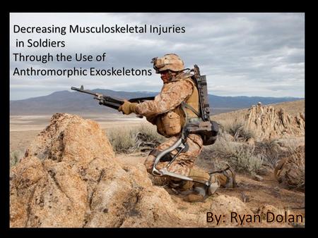 Decreasing Musculoskeletal Injuries in Soldiers in Soldiers Through the Use of Anthromorphic Exoskeletons.