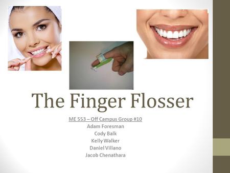 The Finger Flosser ME 553 – Off Campus Group #10 Adam Foresman Cody Balk Kelly Walker Daniel Villano Jacob Chenathara.