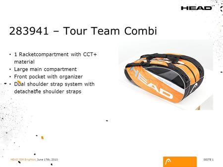 SEITE 1 HEAD ISM Brighton, June 17th, 2010 283941 – Tour Team Combi 1 Racketcompartment with CCT+ material Large main compartment Front pocket with organizer.