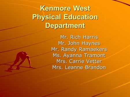 Kenmore West Physical Education Department Mr. Rich Harris Mr. John Haynes Mr. Randy Ramaekers Ms. Ayanna Tramont Mrs. Carrie Vetter Mrs. Leanne Brandon.