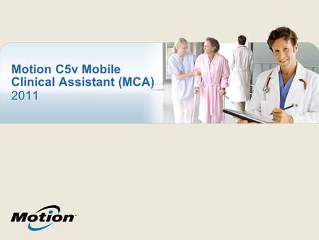 Motion C5v Mobile Clinical Assistant (MCA) 2011. Motion ® C5v MCA A rugged, lightweight, disinfectable, hospital- grade tablet PC specifically designed.