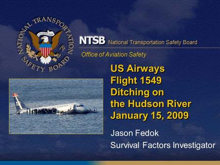 Office of Aviation Safety US Airways Flight 1549 Ditching on the Hudson River January 15, 2009 Jason Fedok Survival Factors Investigator.