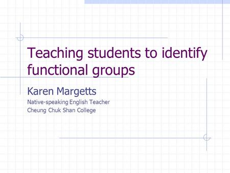 Teaching students to identify functional groups Karen Margetts Native-speaking English Teacher Cheung Chuk Shan College.