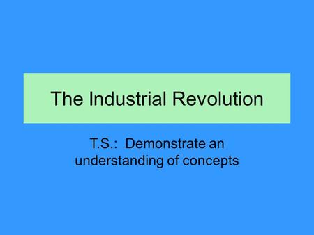 The Industrial Revolution T.S.: Demonstrate an understanding of concepts.