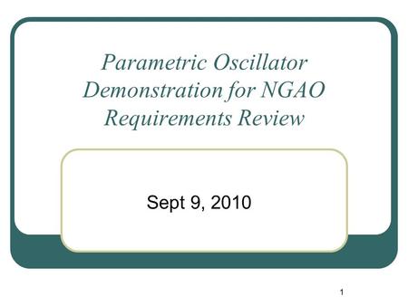 1 Parametric Oscillator Demonstration for NGAO Requirements Review Sept 9, 2010.