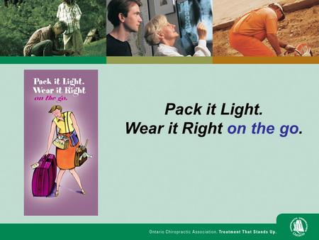 Pack it Light. Wear it Right on the go.. Pack it Light. Wear it Right on the go. Today we will: Identify ways to prevent back pain from carrying heavy.
