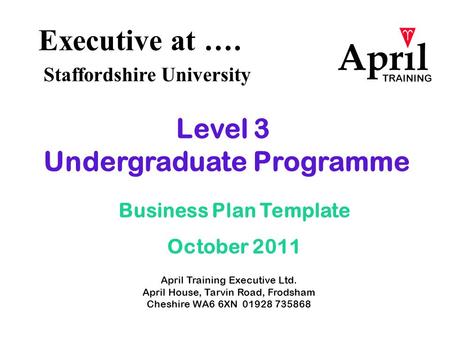 Executive at …. Staffordshire University April Training Executive Ltd. April House, Tarvin Road, Frodsham Cheshire WA6 6XN 01928 735868 Level 3 Undergraduate.