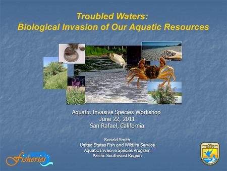 Aquatic Invasive Species Workshop June 22, 2011 San Rafael, California Ronald Smith United States Fish and Wildlife Service Aquatic Invasive Species Program.