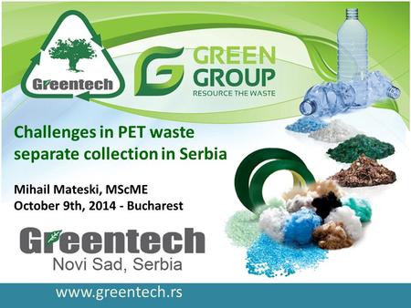 Www.greentech.rs Challenges in PET waste separate collection in Serbia Mihail Mateski, MScME October 9th, 2014 - Bucharest.