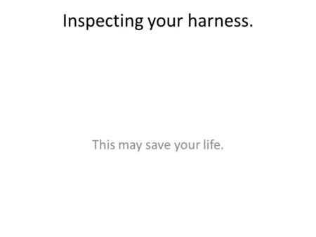 Inspecting your harness. This may save your life..