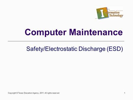 Safety/Electrostatic Discharge (ESD) Computer Maintenance Copyright © Texas Education Agency, 2011. All rights reserved.1.