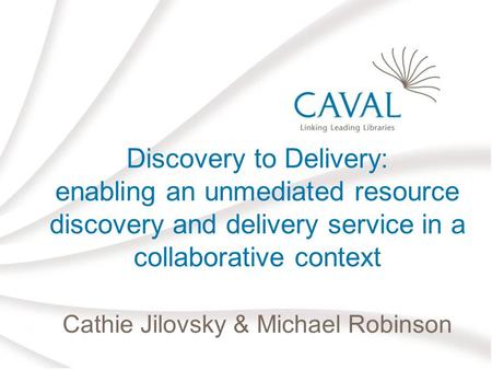 Discovery to Delivery: enabling an unmediated resource discovery and delivery service in a collaborative context Cathie Jilovsky & Michael Robinson.