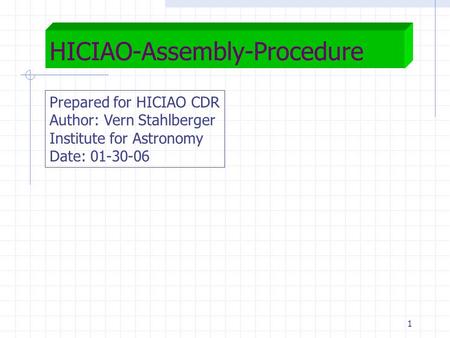 1 HICIAO-Assembly-Procedure Prepared for HICIAO CDR Author: Vern Stahlberger Institute for Astronomy Date: 01-30-06.
