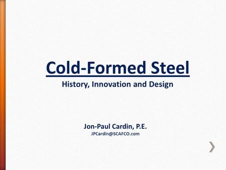 Cold-Formed Steel History, Innovation and Design Jon-Paul Cardin, P.E.