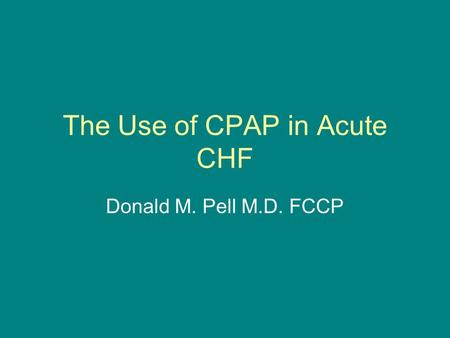 The Use of CPAP in Acute CHF Donald M. Pell M.D. FCCP.